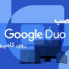 چگونه گوگل Duo را بر روی کامپیوتر نصب کنیم؟